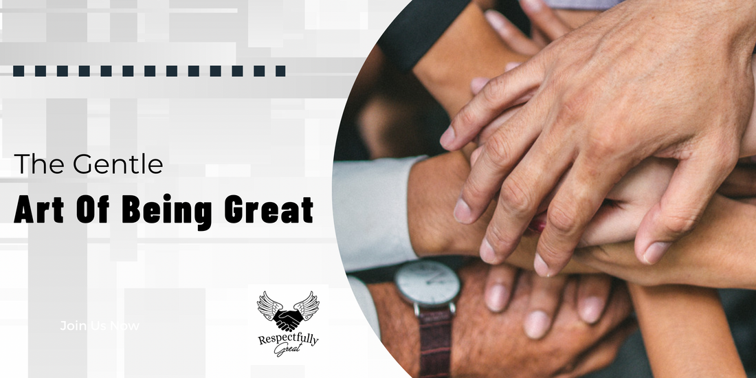 The Gentle Art of Being Great: How to Achieve Success with Respect and Dignity